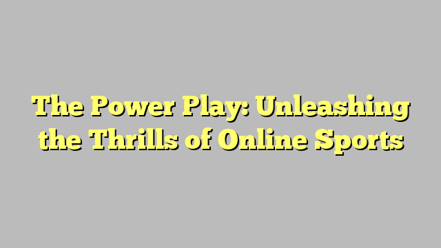 The Power Play: Unleashing the Thrills of Online Sports