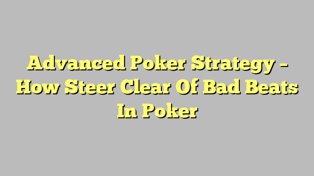 Advanced Poker Strategy – How Steer Clear Of Bad Beats In Poker