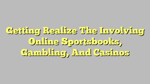 Getting Realize The Involving Online Sportsbooks, Gambling, And Casinos