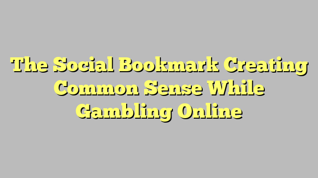 The Social Bookmark Creating Common Sense While Gambling Online