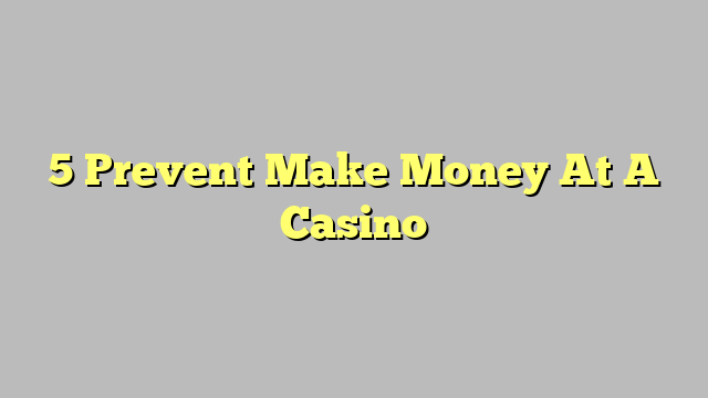 5 Prevent Make Money At A Casino