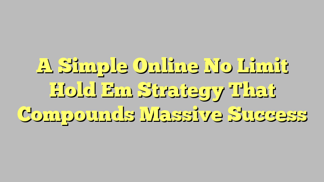 A Simple Online No Limit Hold Em Strategy That Compounds Massive Success