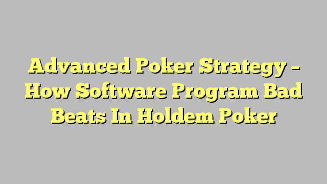 Advanced Poker Strategy – How Software Program Bad Beats In Holdem Poker