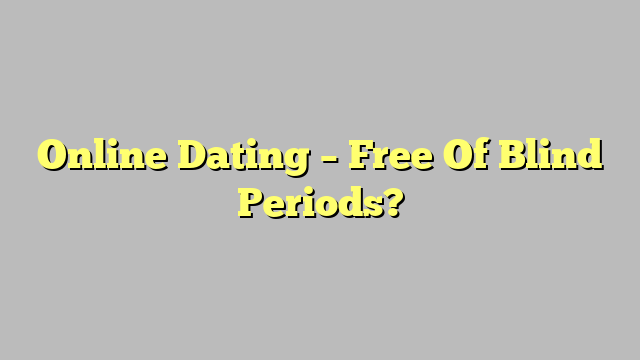 Online Dating – Free Of Blind Periods?