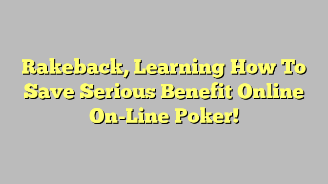 Rakeback, Learning How To Save Serious Benefit Online On-Line Poker!