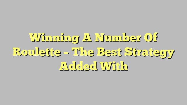 Winning A Number Of Roulette – The Best Strategy Added With