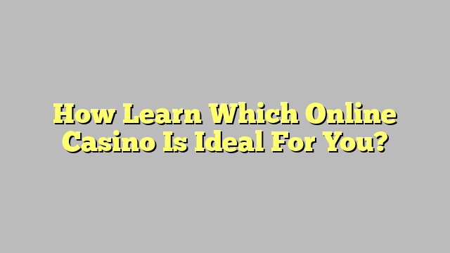 How Learn Which Online Casino Is Ideal For You?