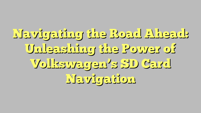 Navigating the Road Ahead: Unleashing the Power of Volkswagen’s SD Card Navigation