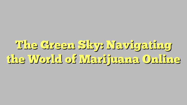 The Green Sky: Navigating the World of Marijuana Online