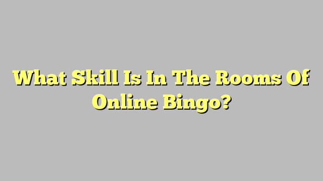 What Skill Is In The Rooms Of Online Bingo?