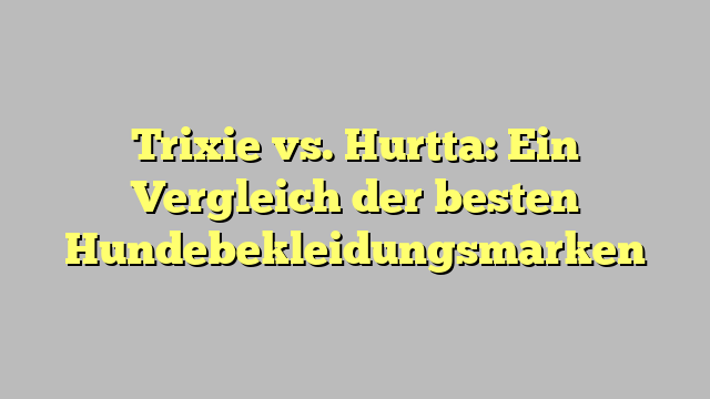 Trixie vs. Hurtta: Ein Vergleich der besten Hundebekleidungsmarken