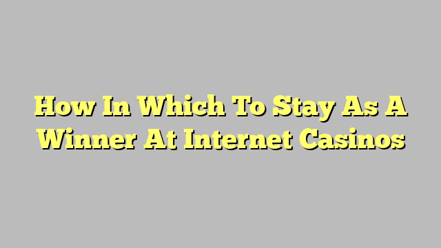 How In Which To Stay As A Winner At Internet Casinos