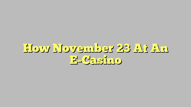 How November 23 At An E-Casino