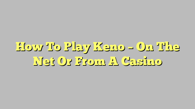 How To Play Keno – On The Net Or From A Casino