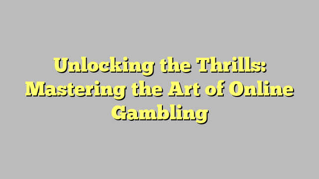 Unlocking the Thrills: Mastering the Art of Online Gambling