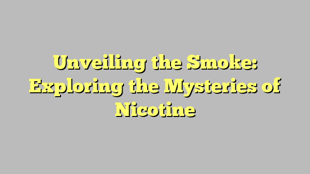 Unveiling the Smoke: Exploring the Mysteries of Nicotine