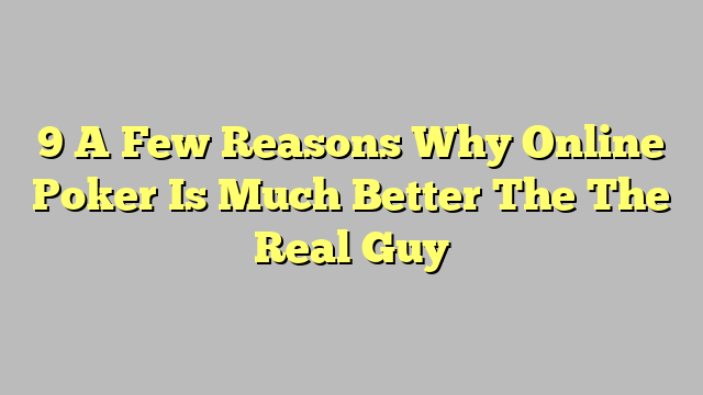 9 A Few Reasons Why Online Poker Is Much Better The The Real Guy