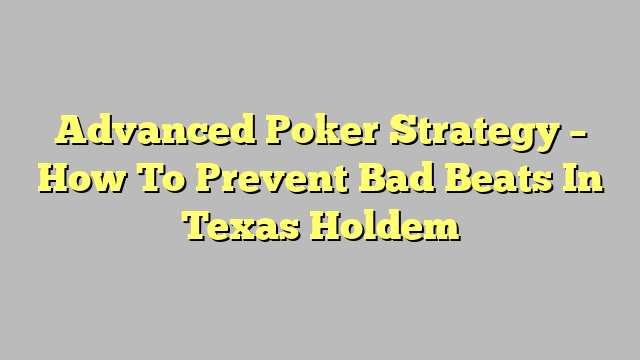 Advanced Poker Strategy – How To Prevent Bad Beats In Texas Holdem