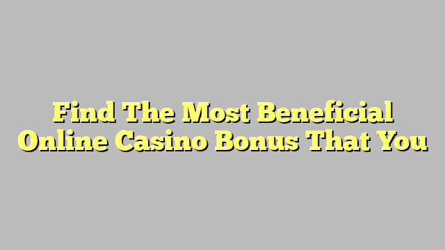 Find The Most Beneficial Online Casino Bonus That You