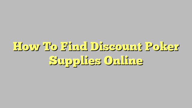 How To Find Discount Poker Supplies Online