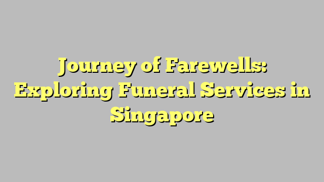 Journey of Farewells: Exploring Funeral Services in Singapore