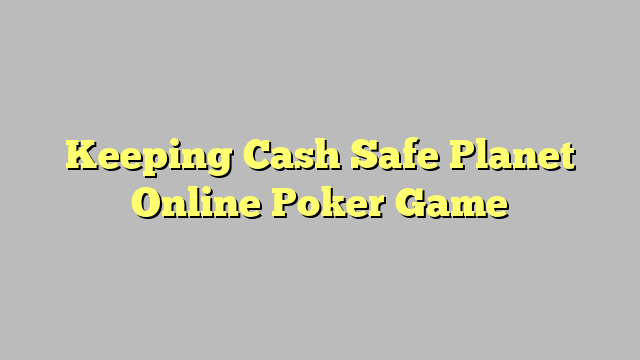 Keeping Cash Safe Planet Online Poker Game