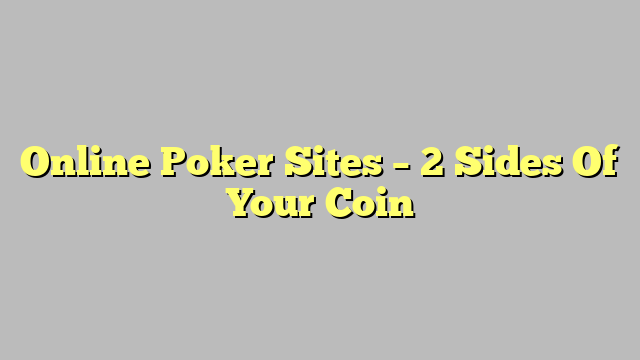 Online Poker Sites – 2 Sides Of Your Coin