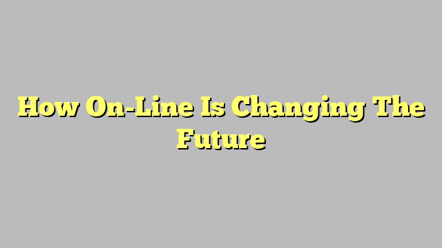 How On-Line Is Changing The Future