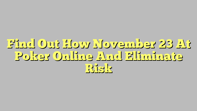 Find Out How November 23 At Poker Online And Eliminate Risk