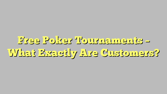 Free Poker Tournaments – What Exactly Are Customers?