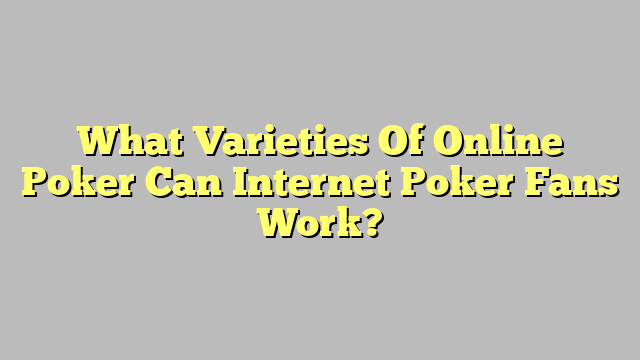 What Varieties Of Online Poker Can Internet Poker Fans Work?