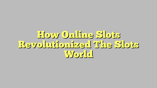 How Online Slots Revolutionized The Slots World