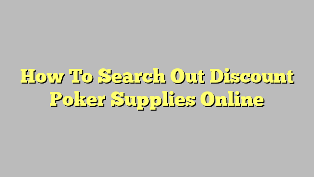 How To Search Out Discount Poker Supplies Online